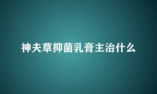 神夫草抑菌乳膏主治什么