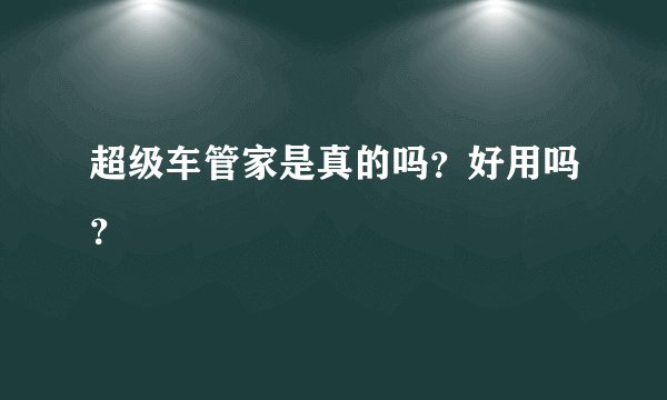 超级车管家是真的吗?好用吗?