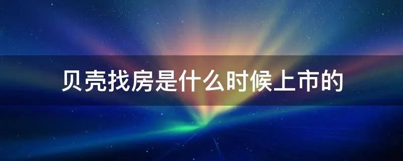 贝壳找房是什么时候上市的