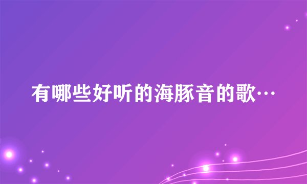 有哪些好听的海豚音的歌…