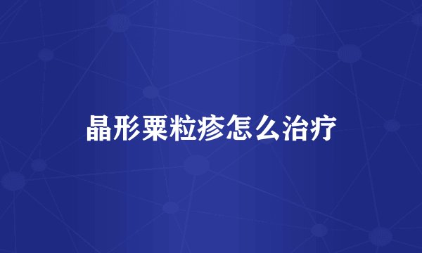 晶形粟粒疹怎么治疗