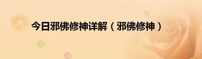 今日邪佛修神详解（邪佛修神）