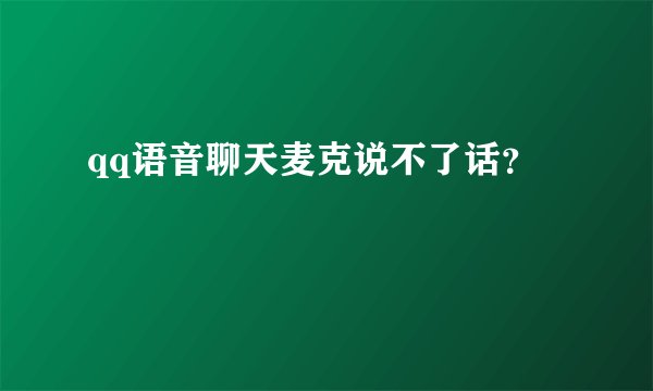 qq语音聊天麦克说不了话？