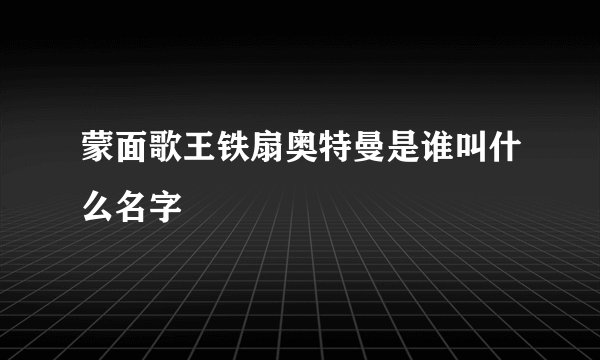 蒙面歌王铁扇奥特曼是谁叫什么名字
