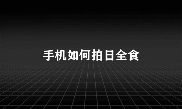 手机如何拍日全食