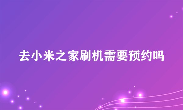 去小米之家刷机需要预约吗