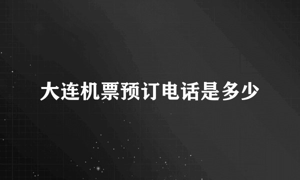 大连机票预订电话是多少