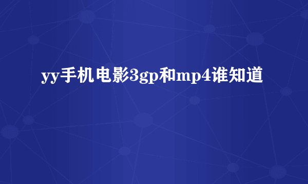yy手机电影3gp和mp4谁知道