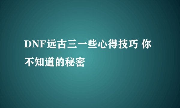 DNF远古三一些心得技巧 你不知道的秘密