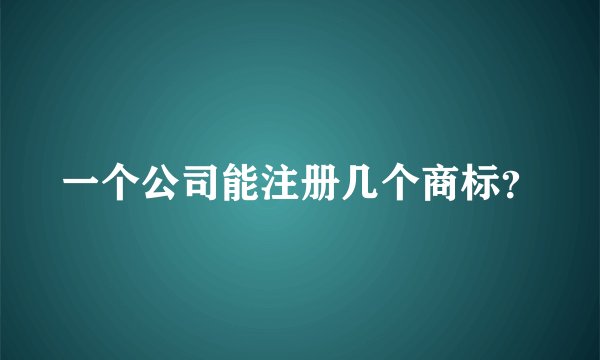 一个公司能注册几个商标？