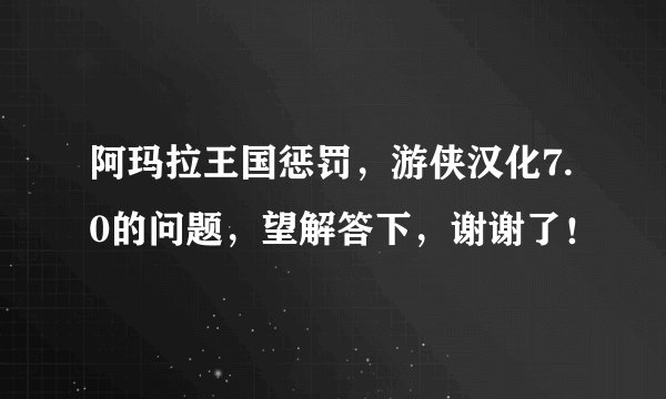 阿玛拉王国惩罚,游侠汉化7.0的问题,望解答下,谢谢了!