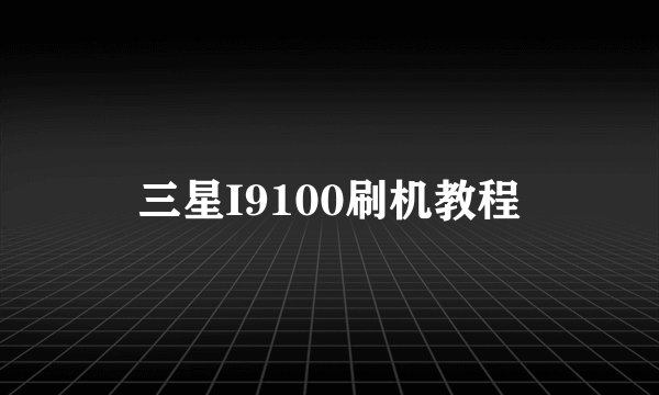 三星I9100刷机教程