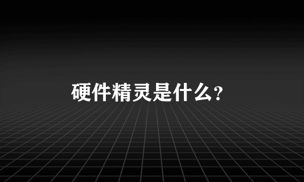 硬件精灵是什么？
