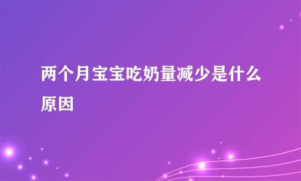 两个月宝宝吃奶量减少是什么原因