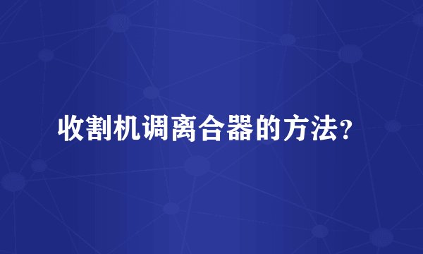 收割机调离合器的方法？