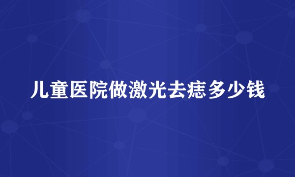儿童医院做激光去痣多少钱