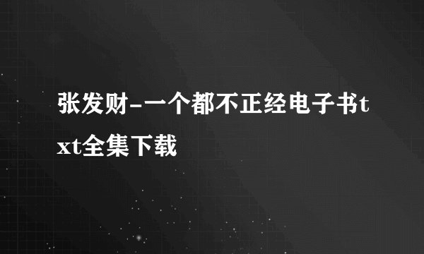 张发财-一个都不正经电子书txt全集下载
