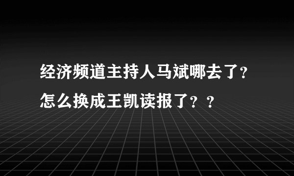 经济频道主持人马斌哪去了？怎么换成王凯读报了？？