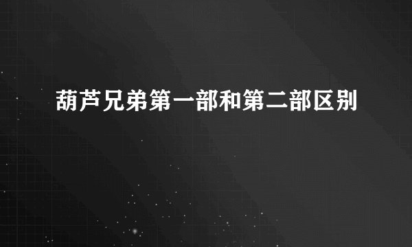 葫芦兄弟第一部和第二部区别