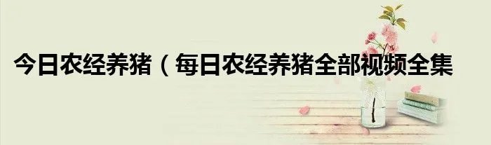 今日农经养猪(每日农经养猪全部视频全集