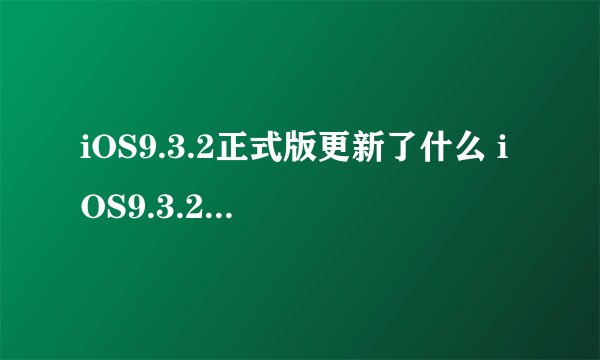 iOS9.3.2正式版更新了什么 iOS9.3.2有必要升级吗
