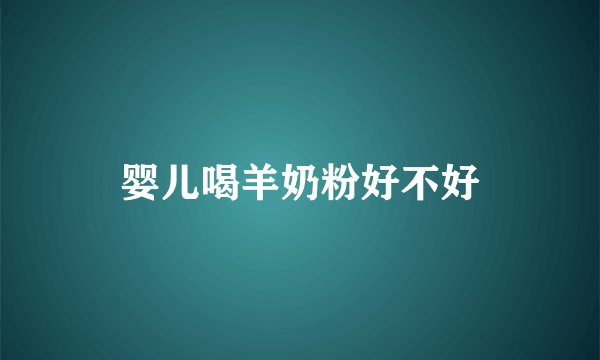 婴儿喝羊奶粉好不好