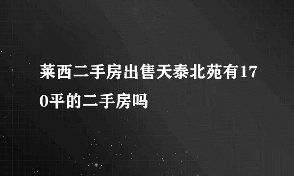 莱西二手房出售天泰北苑有170平的二手房吗