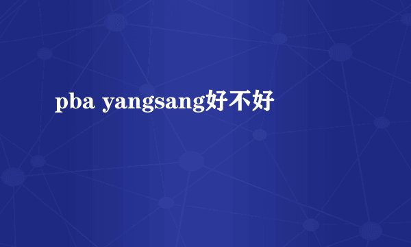 pba yangsang好不好