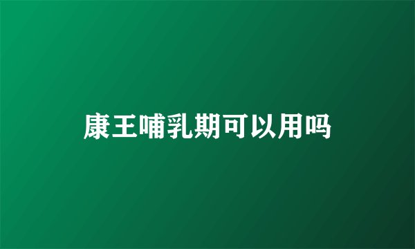 康王哺乳期可以用吗