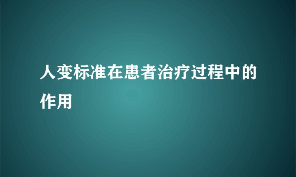 人变标准在患者治疗过程中的作用