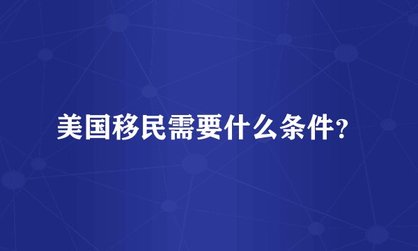 美国移民需要什么条件?