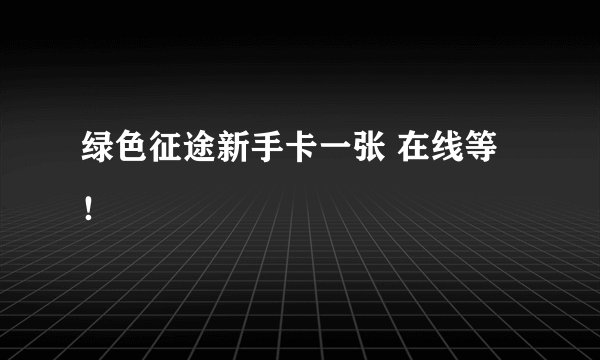 绿色征途新手卡一张 在线等！