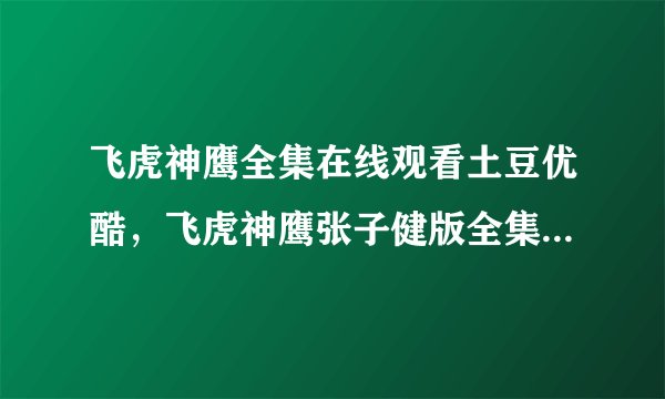 飞虎神鹰全集在线观看土豆优酷，飞虎神鹰张子健版全集电视剧？