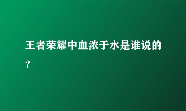 王者荣耀中血浓于水是谁说的？