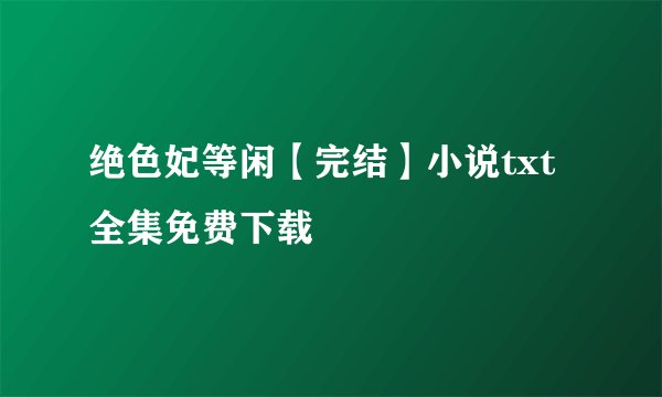 绝色妃等闲【完结】小说txt全集免费下载