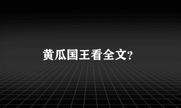 黄瓜国王看全文？