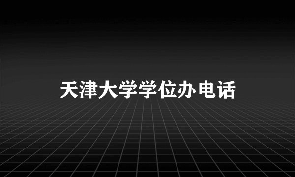 天津大学学位办电话