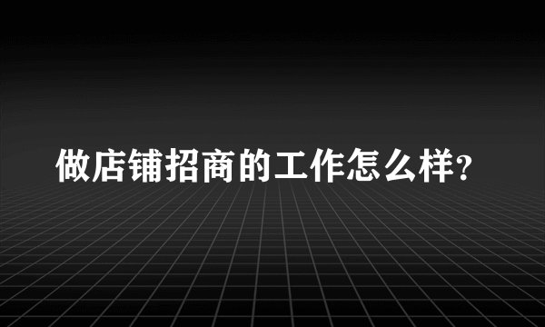 做店铺招商的工作怎么样？