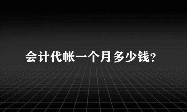 会计代帐一个月多少钱？