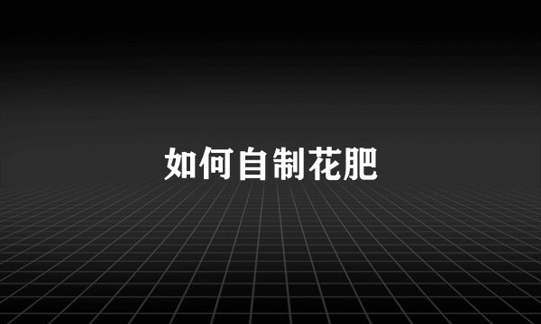 如何自制花肥