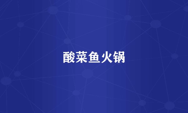 酸菜鱼火锅