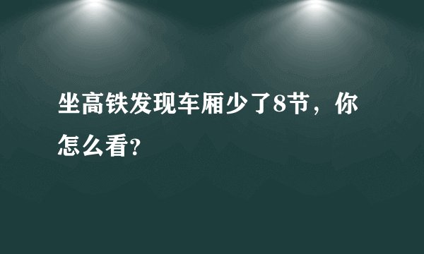 坐高铁发现车厢少了8节，你怎么看？