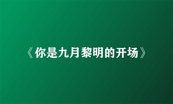 《你是九月黎明的开场》