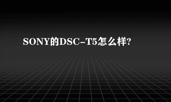 SONY的DSC-T5怎么样?