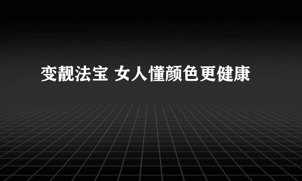 变靓法宝 女人懂颜色更健康