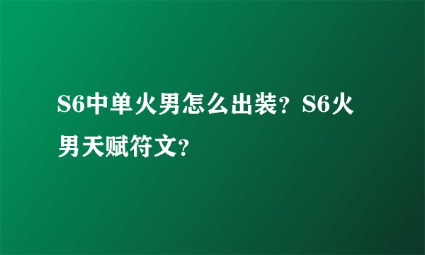 S6中单火男怎么出装?S6火男天赋符文?