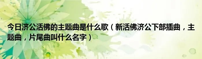 今日济公活佛的主题曲是什么歌(新活佛济公下部插曲,主题曲,片尾曲叫什么名字)