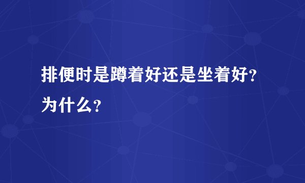 排便时是蹲着好还是坐着好?为什么?