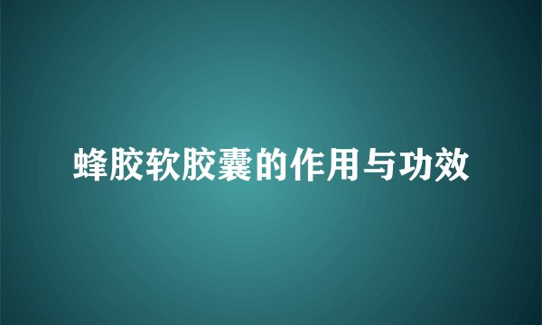 蜂胶软胶囊的作用与功效