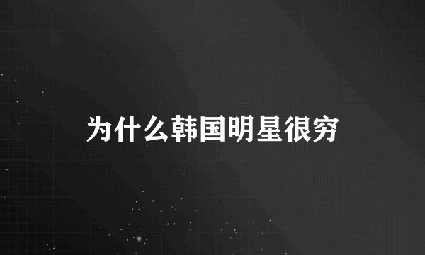 为什么韩国明星很穷
